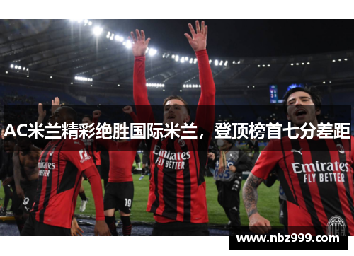 AC米兰精彩绝胜国际米兰，登顶榜首七分差距
