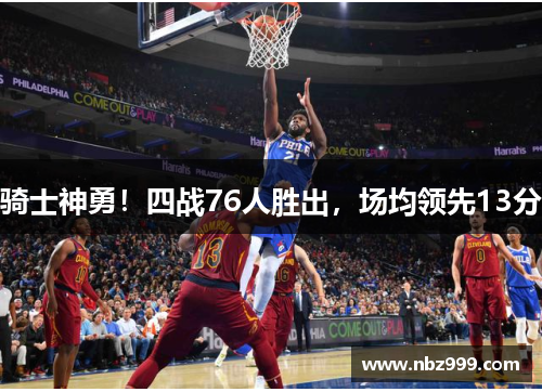 骑士神勇！四战76人胜出，场均领先13分